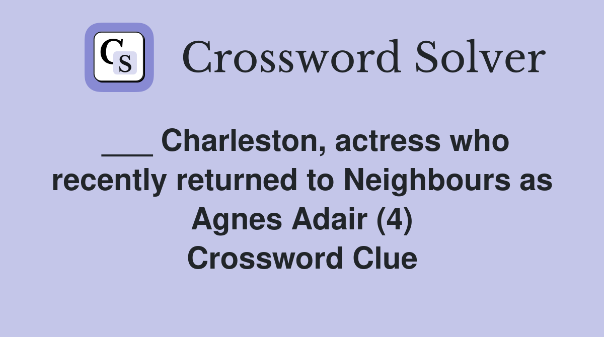 ___ Charleston, actress who recently returned to Neighbours as Agnes Adair (4) Crossword Clue