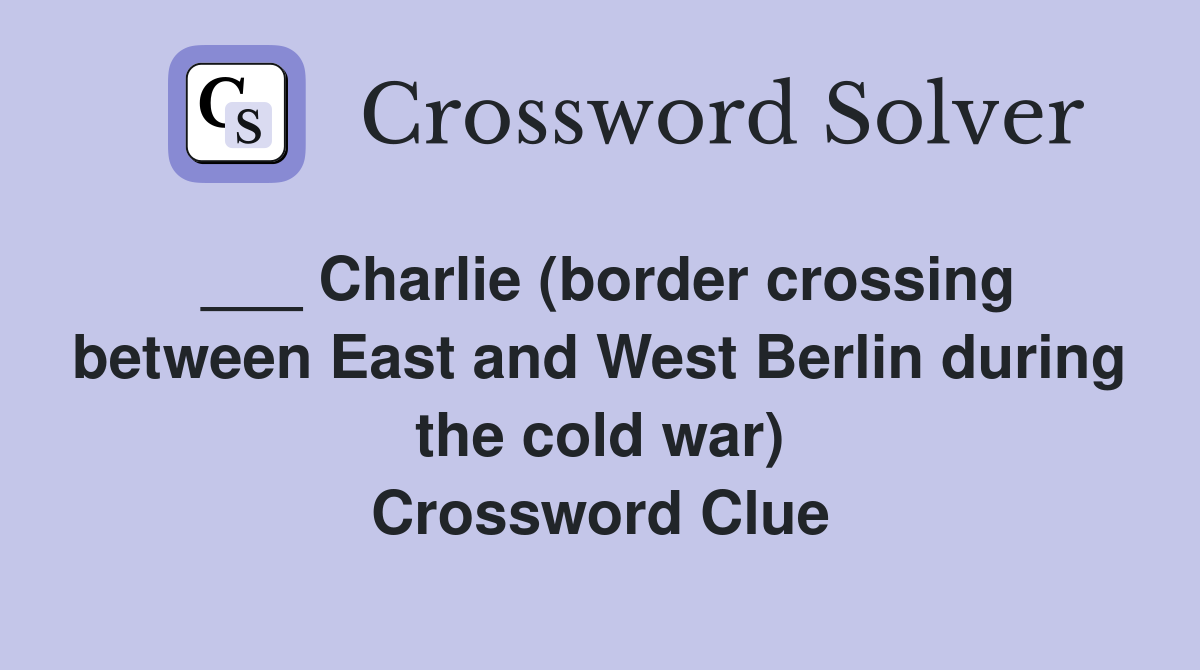 ___ Charlie (border crossing between East and West Berlin during the cold war) Crossword Clue