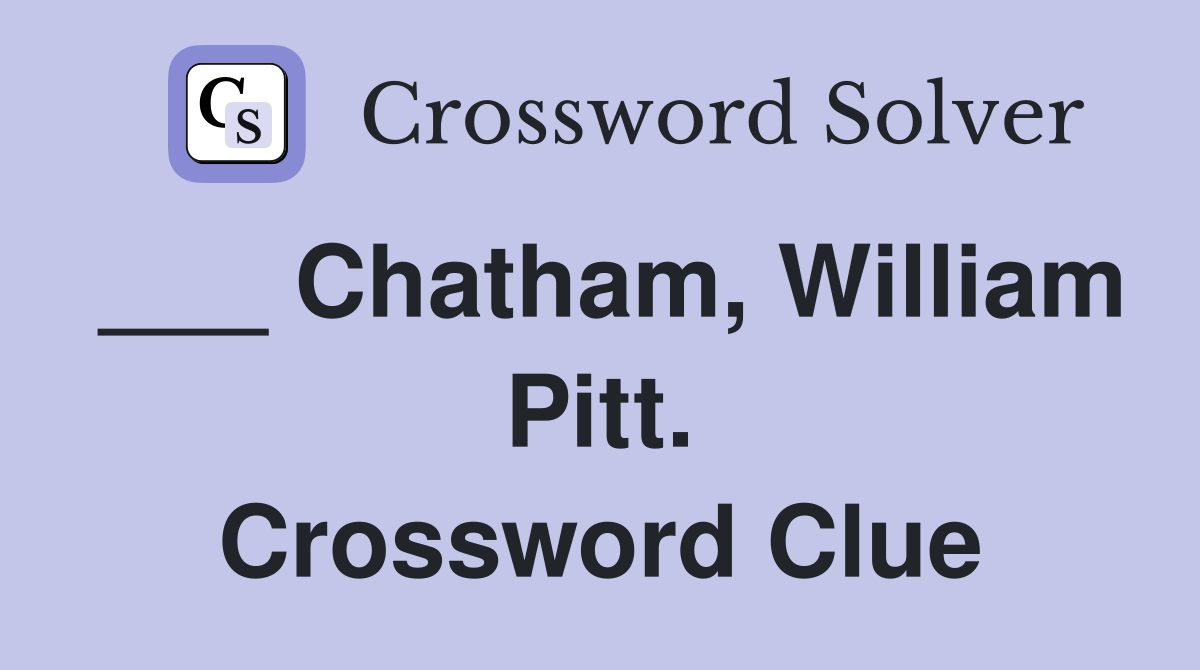 ___ Chatham, William Pitt. Crossword Clue