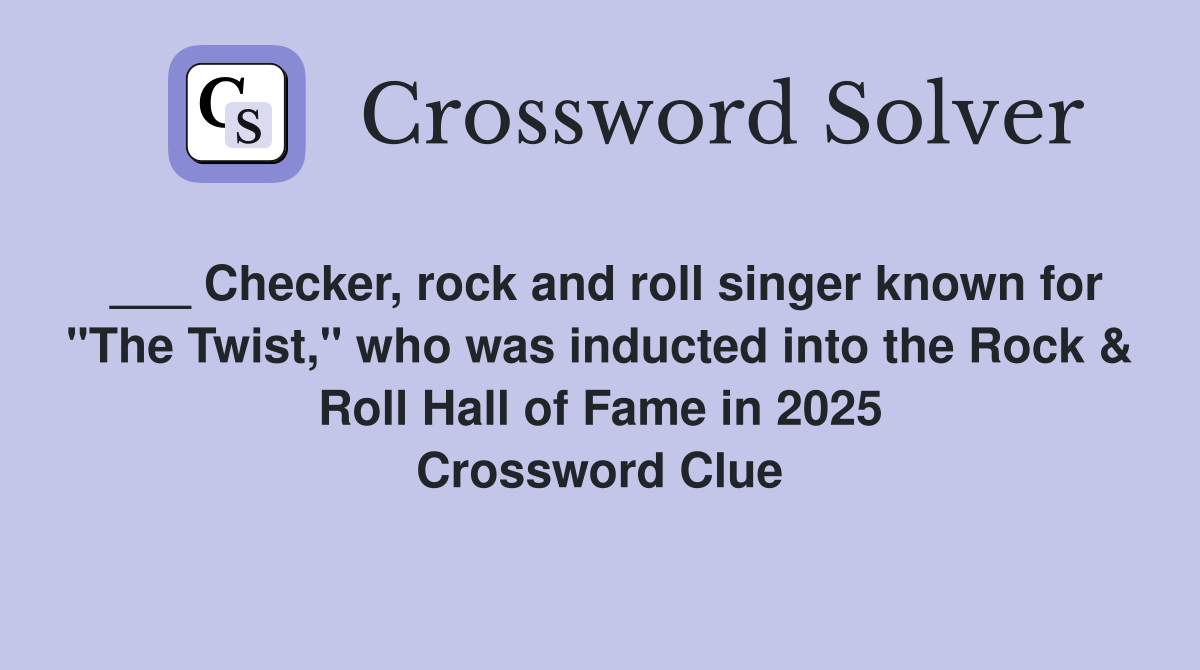 ___ Checker, rock and roll singer known for "The Twist," who was inducted into the Rock & Roll Hall of Fame in 2025 Crossword Clue