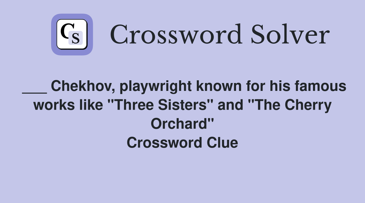 ___ Chekhov, playwright known for his famous works like "Three Sisters" and "The Cherry Orchard" Crossword Clue