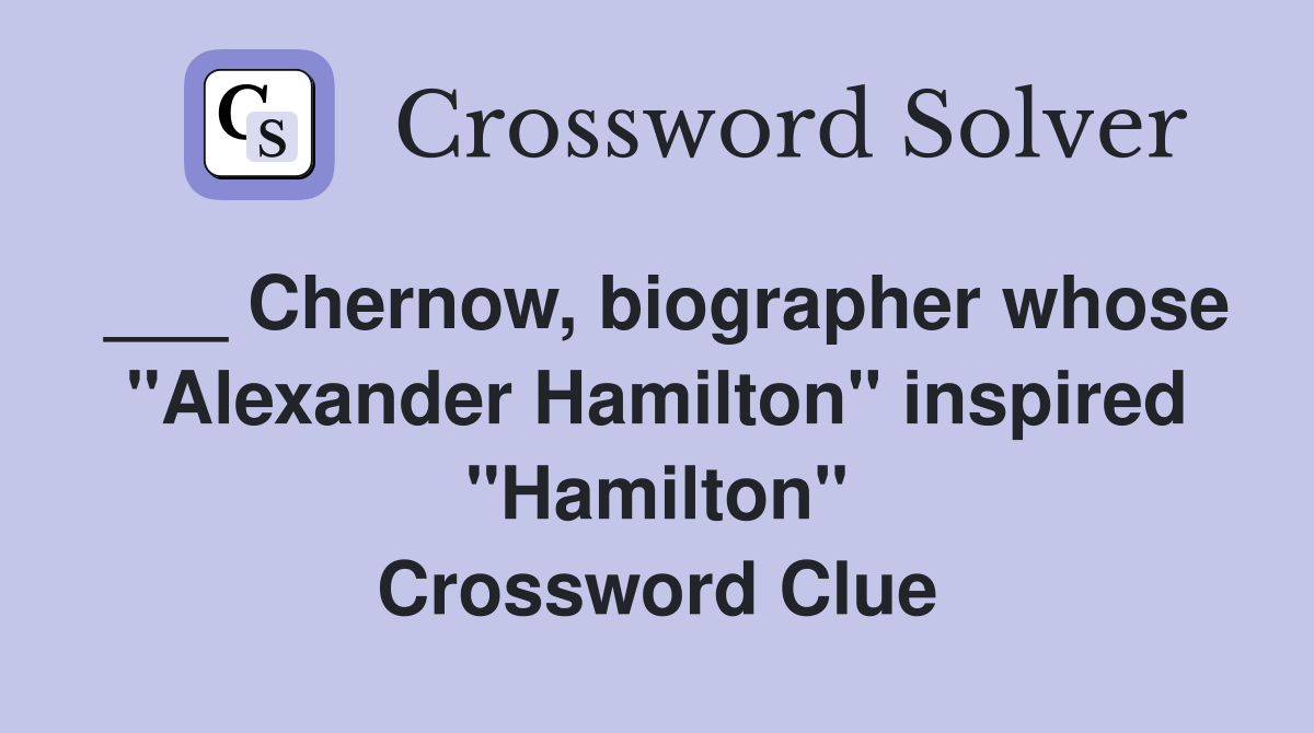 ___ Chernow, biographer whose "Alexander Hamilton" inspired "Hamilton" Crossword Clue