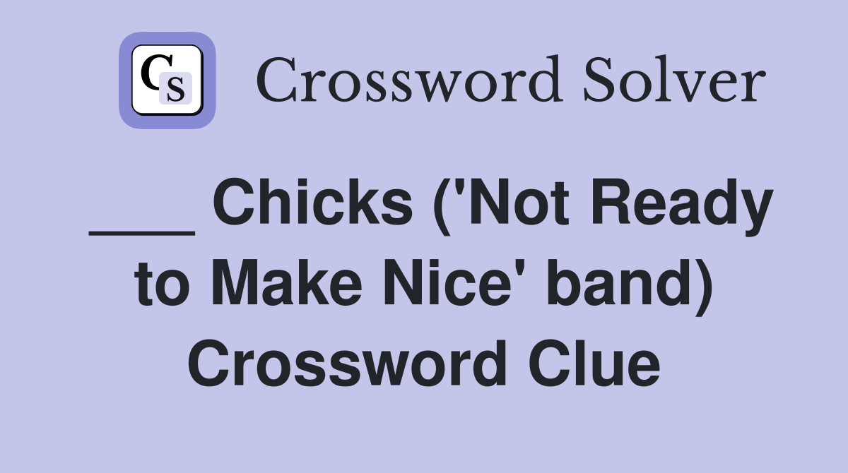 ___ Chicks ('Not Ready to Make Nice' band) Crossword Clue