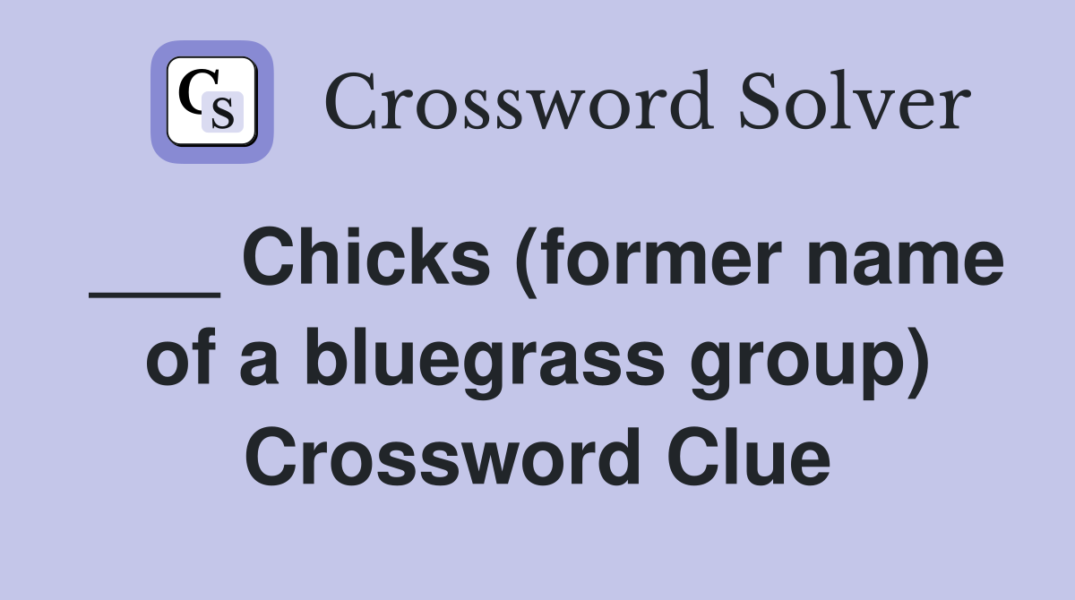 ___ Chicks (former name of a bluegrass group) Crossword Clue