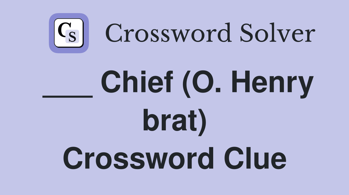 ___ Chief (O. Henry brat) Crossword Clue