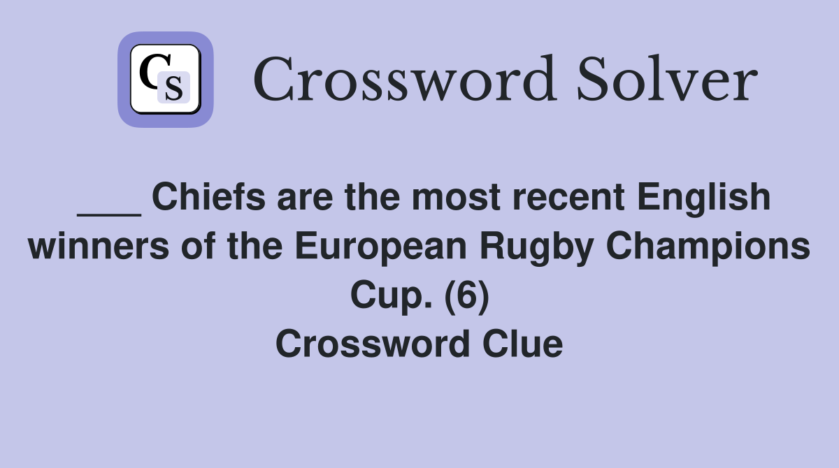 ___ Chiefs are the most recent English winners of the European Rugby Champions Cup. (6) Crossword Clue