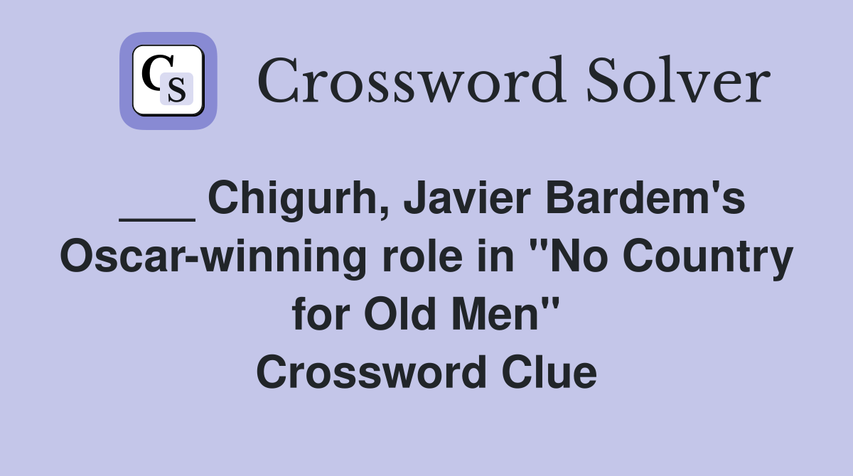___ Chigurh, Javier Bardem's Oscar-winning role in "No Country for Old Men" Crossword Clue