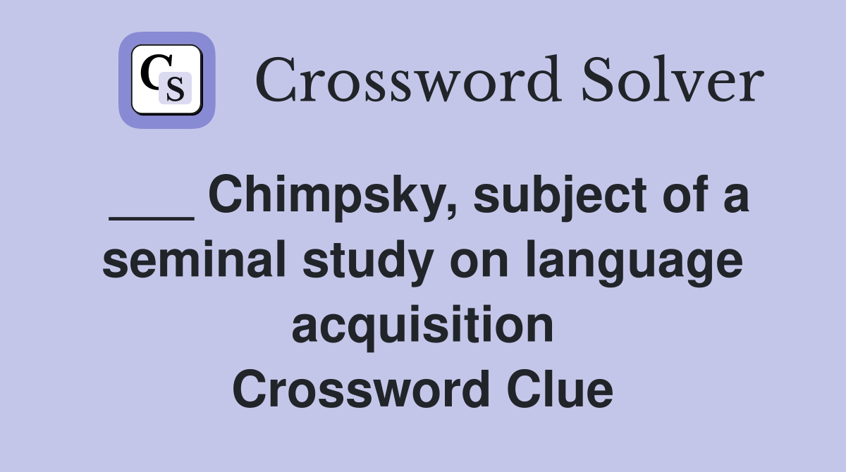 ___ Chimpsky, subject of a seminal study on language acquisition Crossword Clue