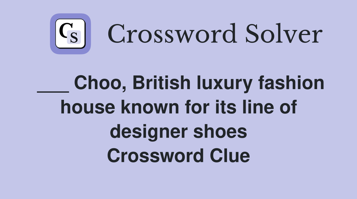 ___ Choo, British luxury fashion house known for its line of designer shoes Crossword Clue