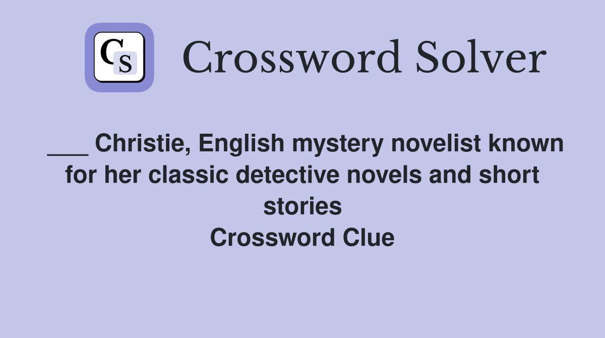 ___ Christie, English mystery novelist known for her classic detective novels and short stories Crossword Clue