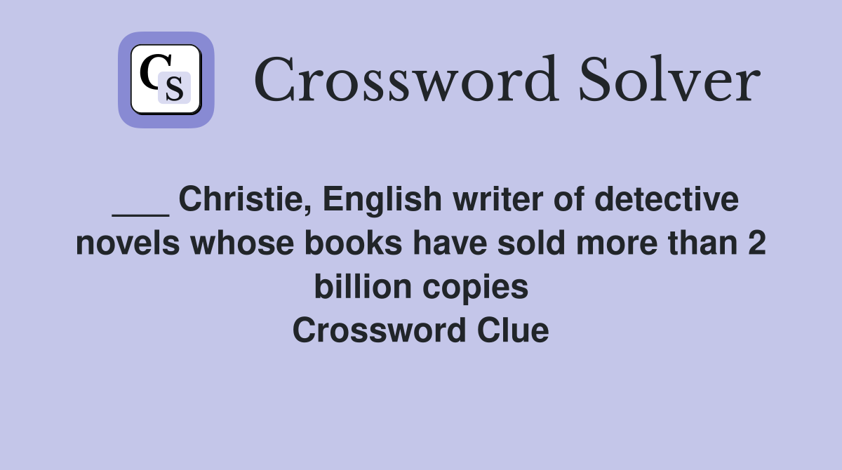 ___ Christie, English writer of detective novels whose books have sold more than 2 billion copies Crossword Clue