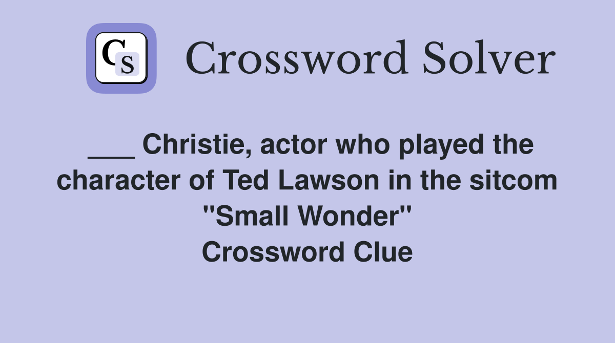 ___ Christie, actor who played the character of Ted Lawson in the sitcom "Small Wonder" Crossword Clue