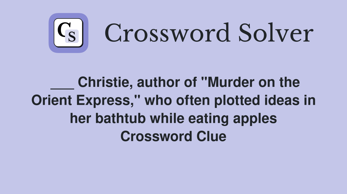 ___ Christie, author of "Murder on the Orient Express," who often plotted ideas in her bathtub while eating apples Crossword Clue