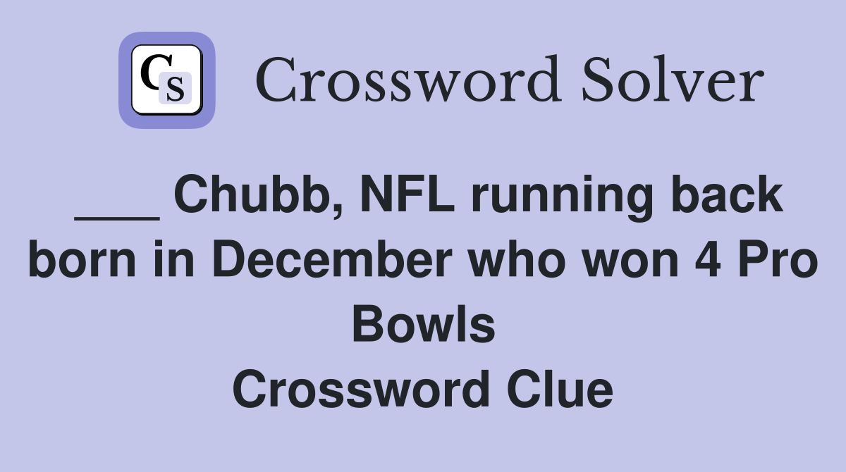 ___ Chubb, NFL running back born in December who won 4 Pro Bowls Crossword Clue