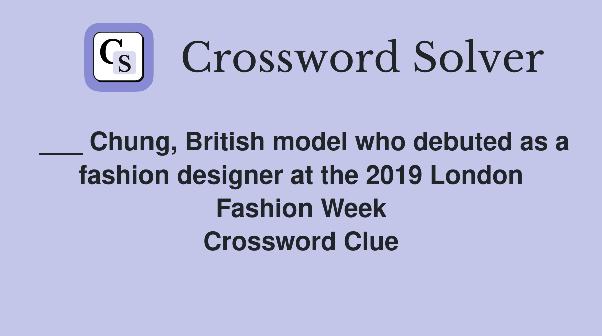 ___ Chung, British model who debuted as a fashion designer at the 2019 London Fashion Week Crossword Clue