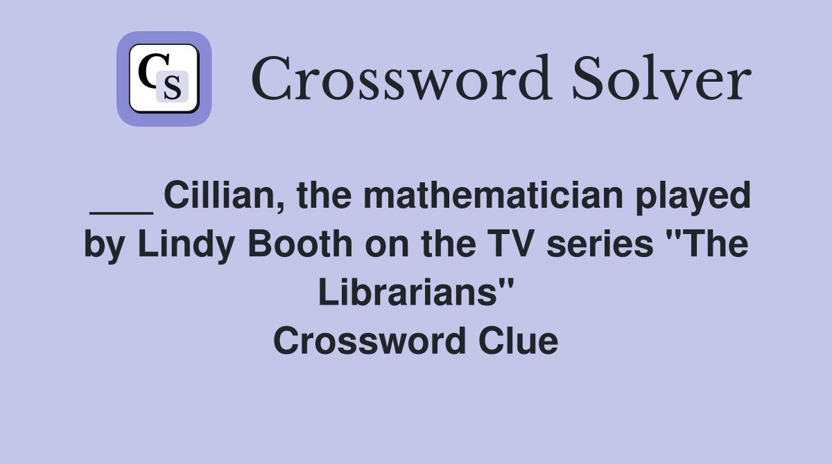 ___ Cillian, the mathematician played by Lindy Booth on the TV series "The Librarians" Crossword Clue
