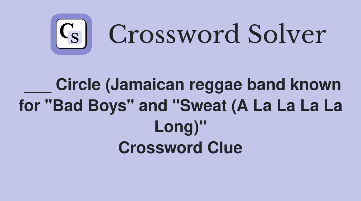 ___ Circle (Jamaican reggae band known for "Bad Boys" and "Sweat (A La La La La Long)" Crossword Clue