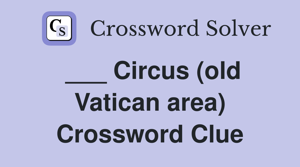 ___ Circus (old Vatican area) Crossword Clue