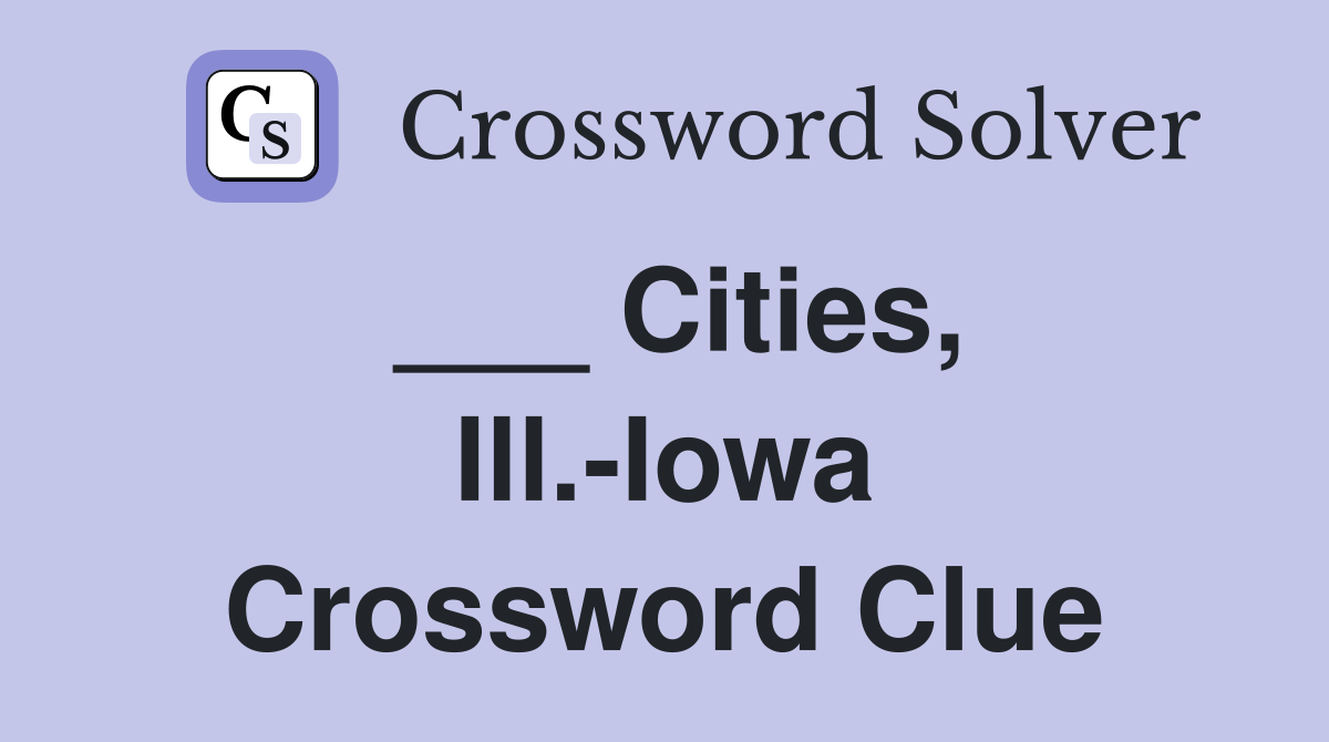 ___ Cities, Ill.-Iowa Crossword Clue