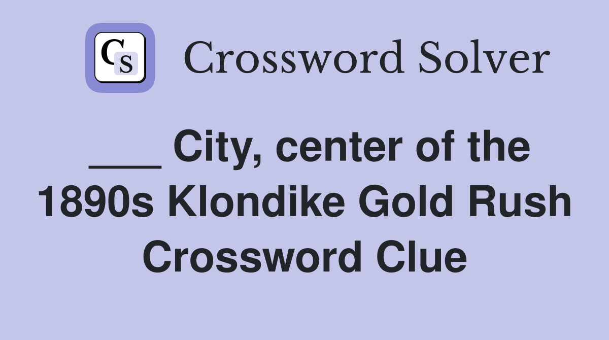 ___ City, center of the 1890s Klondike Gold Rush Crossword Clue