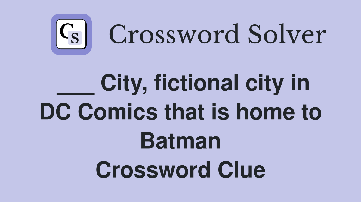 ___ City, fictional city in DC Comics that is home to Batman Crossword Clue