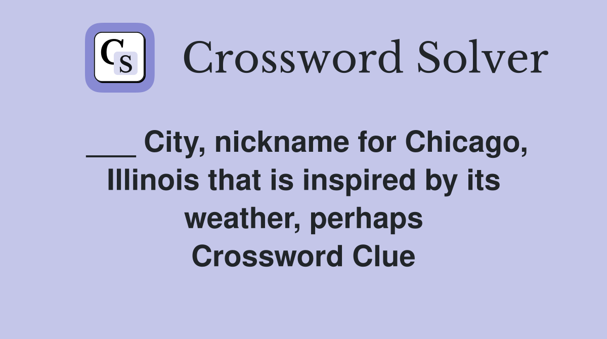 ___ City, nickname for Chicago, Illinois that is inspired by its weather, perhaps Crossword Clue