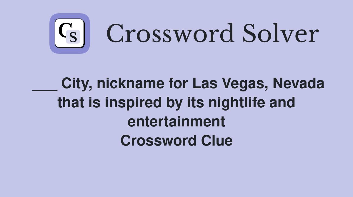 ___ City, nickname for Las Vegas, Nevada that is inspired by its nightlife and entertainment Crossword Clue