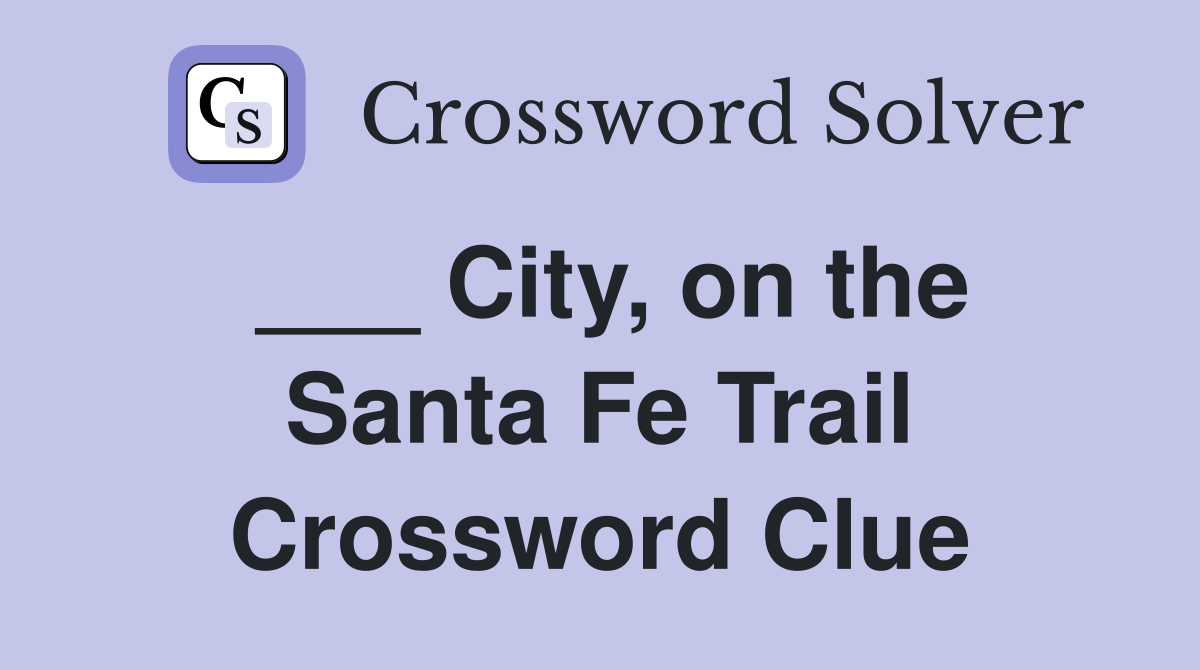 ___ City, on the Santa Fe Trail Crossword Clue