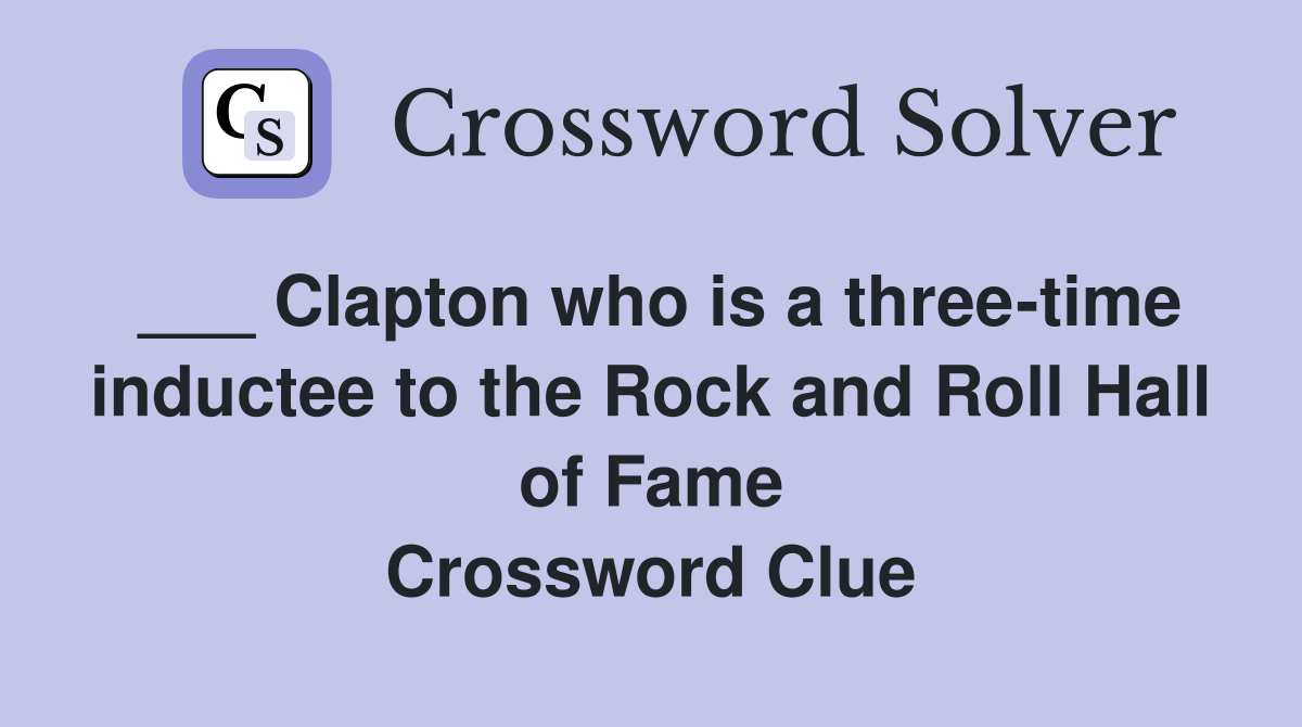___ Clapton who is a three-time inductee to the Rock and Roll Hall of Fame Crossword Clue
