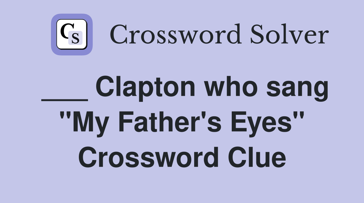 ___ Clapton who sang "My Father's Eyes" Crossword Clue