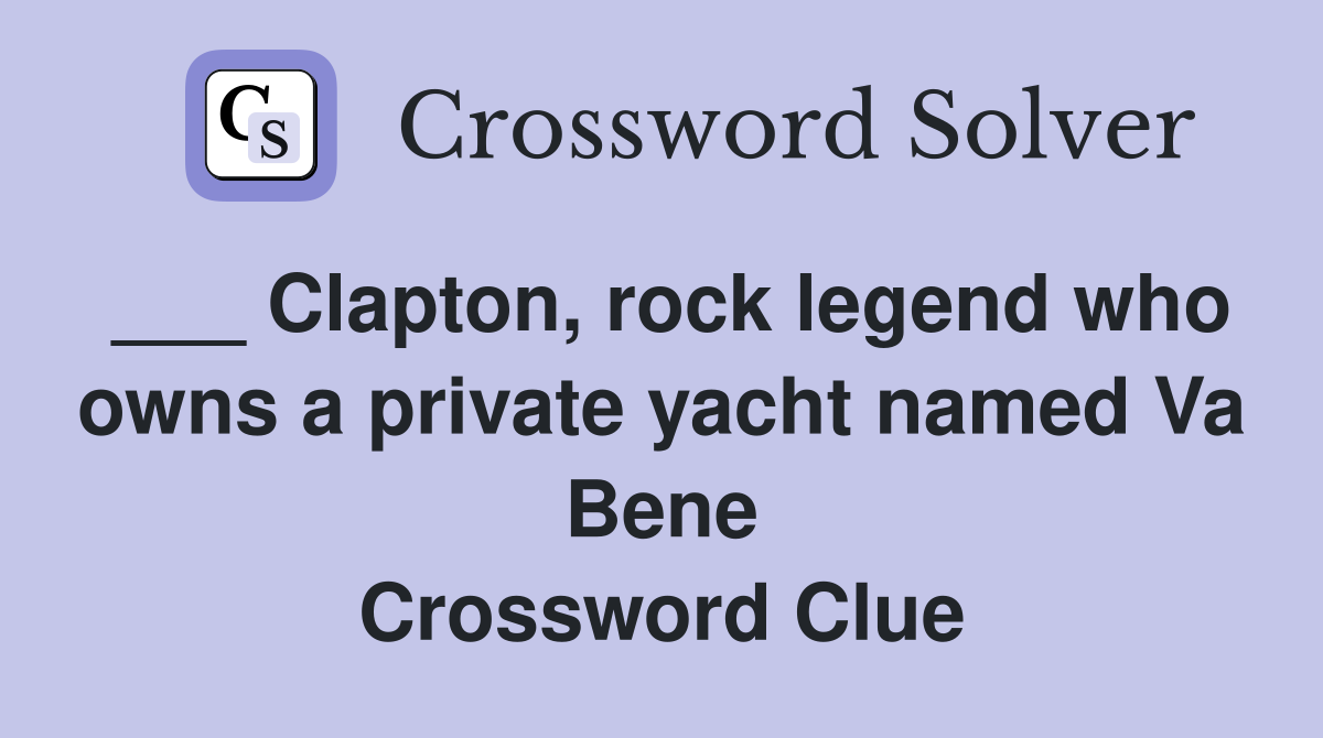 ___ Clapton, rock legend who owns a private yacht named Va Bene Crossword Clue