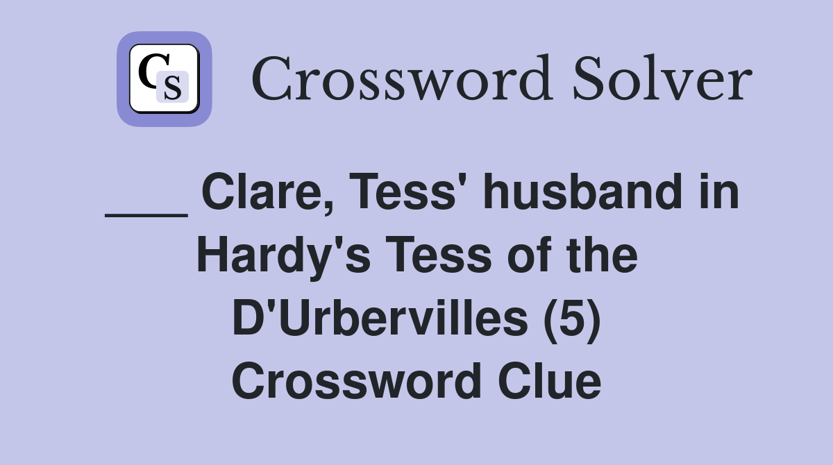 ___ Clare, Tess' husband in Hardy's Tess of the D'Urbervilles (5) Crossword Clue