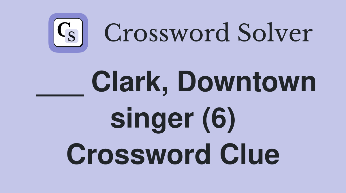 ___ Clark, Downtown singer (6) Crossword Clue