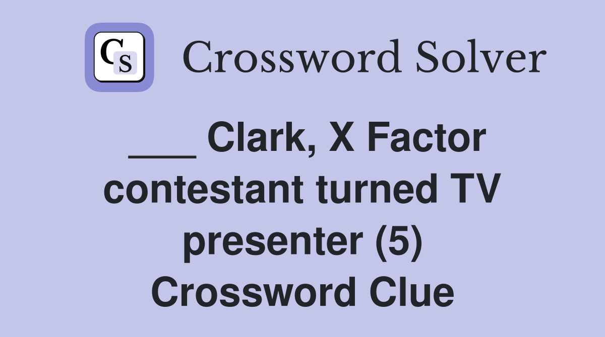 ___ Clark, X Factor contestant turned TV presenter (5) Crossword Clue