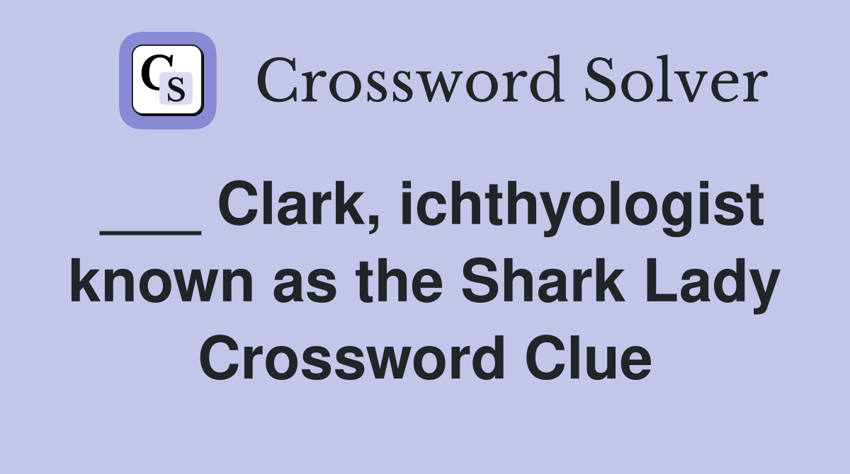 ___ Clark, ichthyologist known as the Shark Lady Crossword Clue