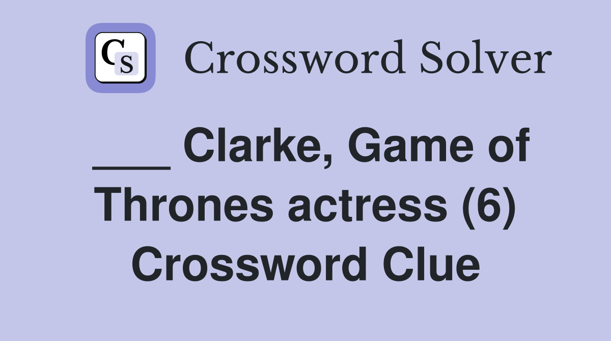 ___ Clarke, Game of Thrones actress (6) Crossword Clue