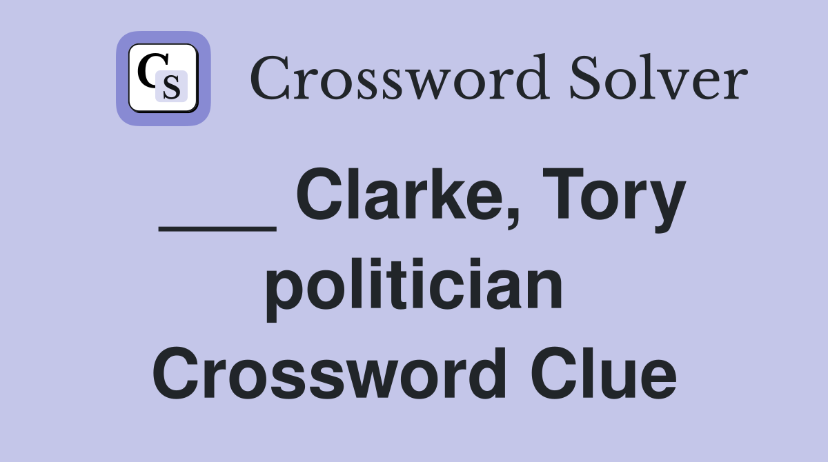 ___ Clarke, Tory politician Crossword Clue