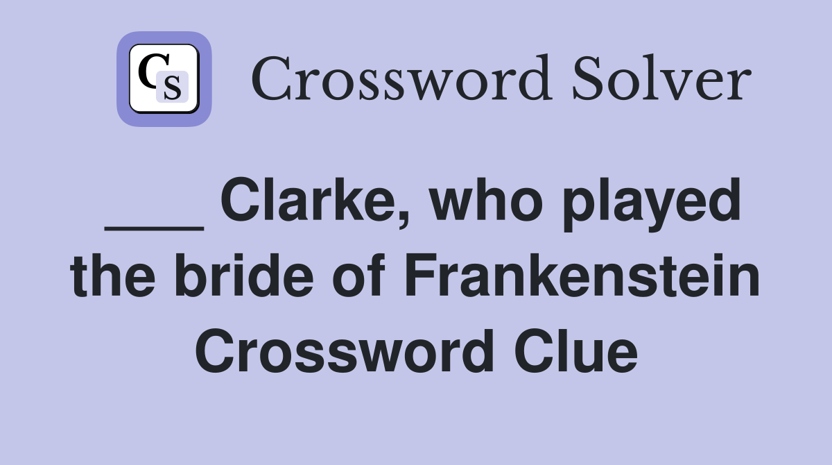 ___ Clarke, who played the bride of Frankenstein Crossword Clue