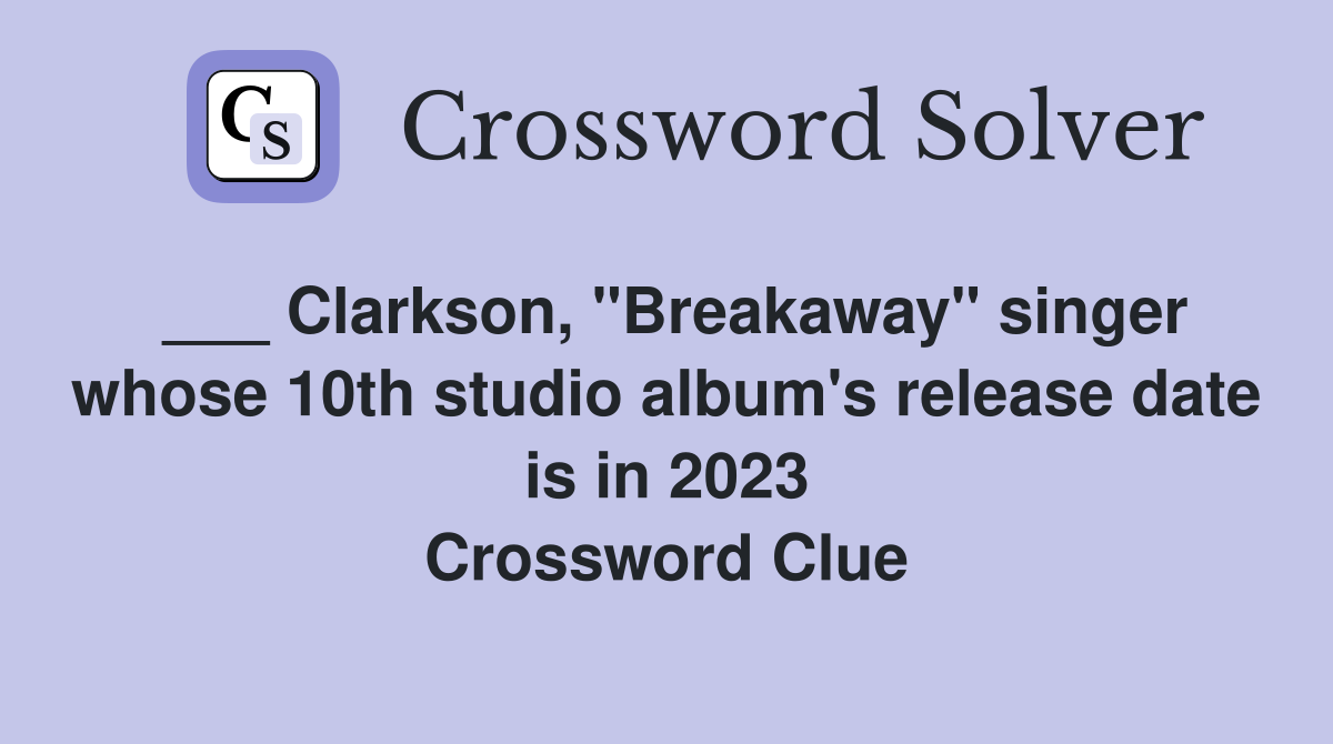 ___ Clarkson, "Breakaway" singer whose 10th studio album's release date is in 2023 Crossword Clue