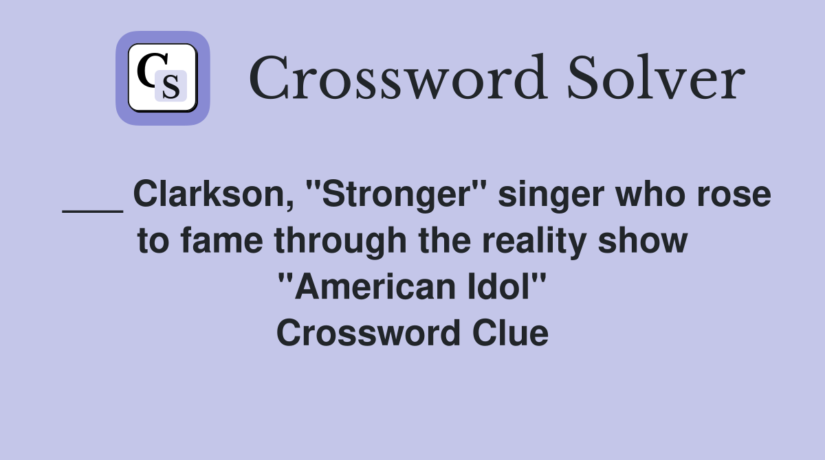 ___ Clarkson, "Stronger" singer who rose to fame through the reality show "American Idol" Crossword Clue