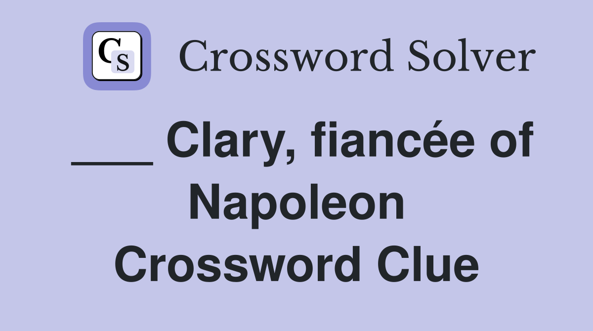 ___ Clary, fiancée of Napoleon Crossword Clue