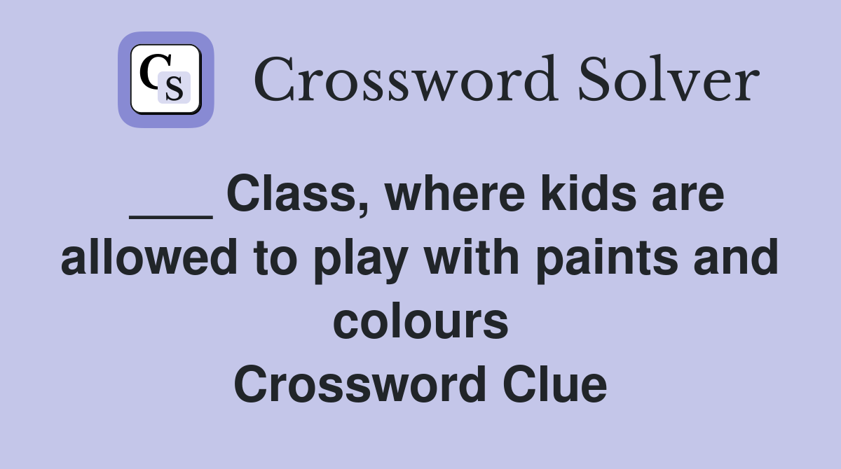 ___ Class, where kids are allowed to play with paints and colours Crossword Clue