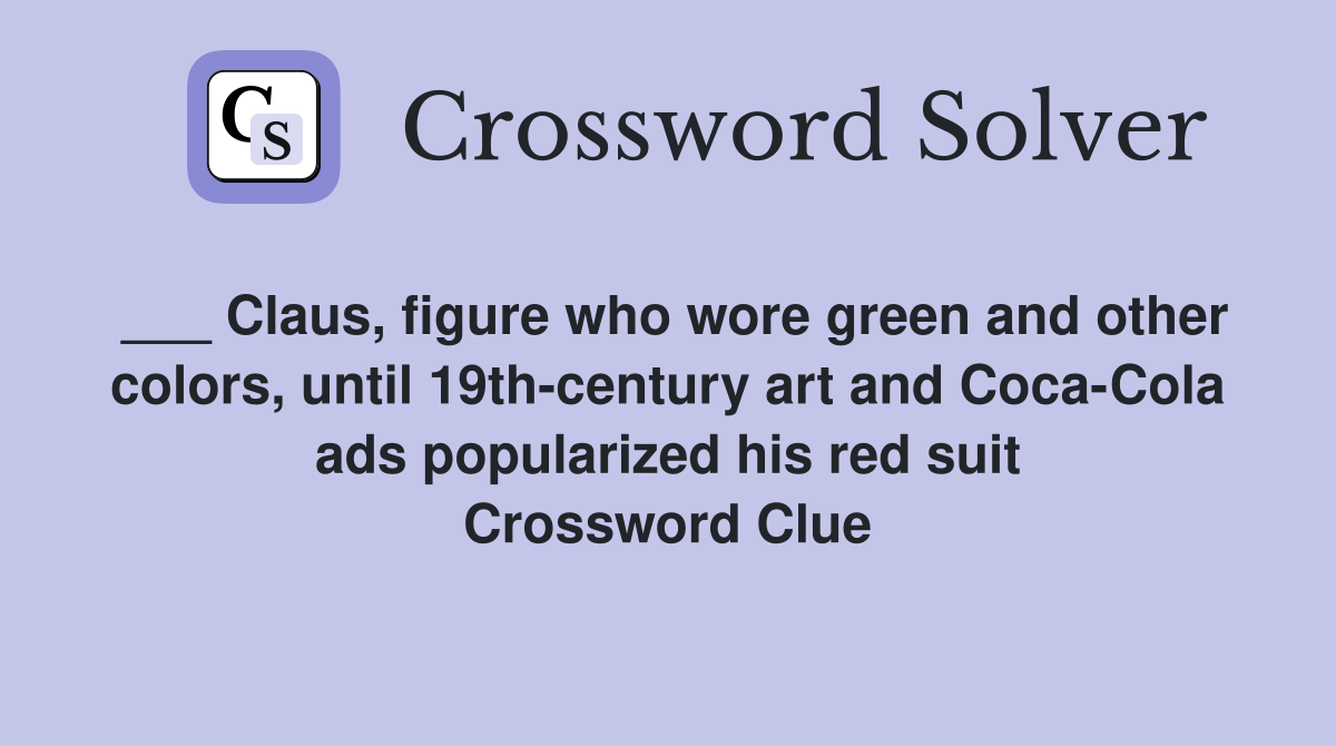 ___ Claus, figure who wore green and other colors, until 19th-century art and Coca-Cola ads popularized his red suit Crossword Clue