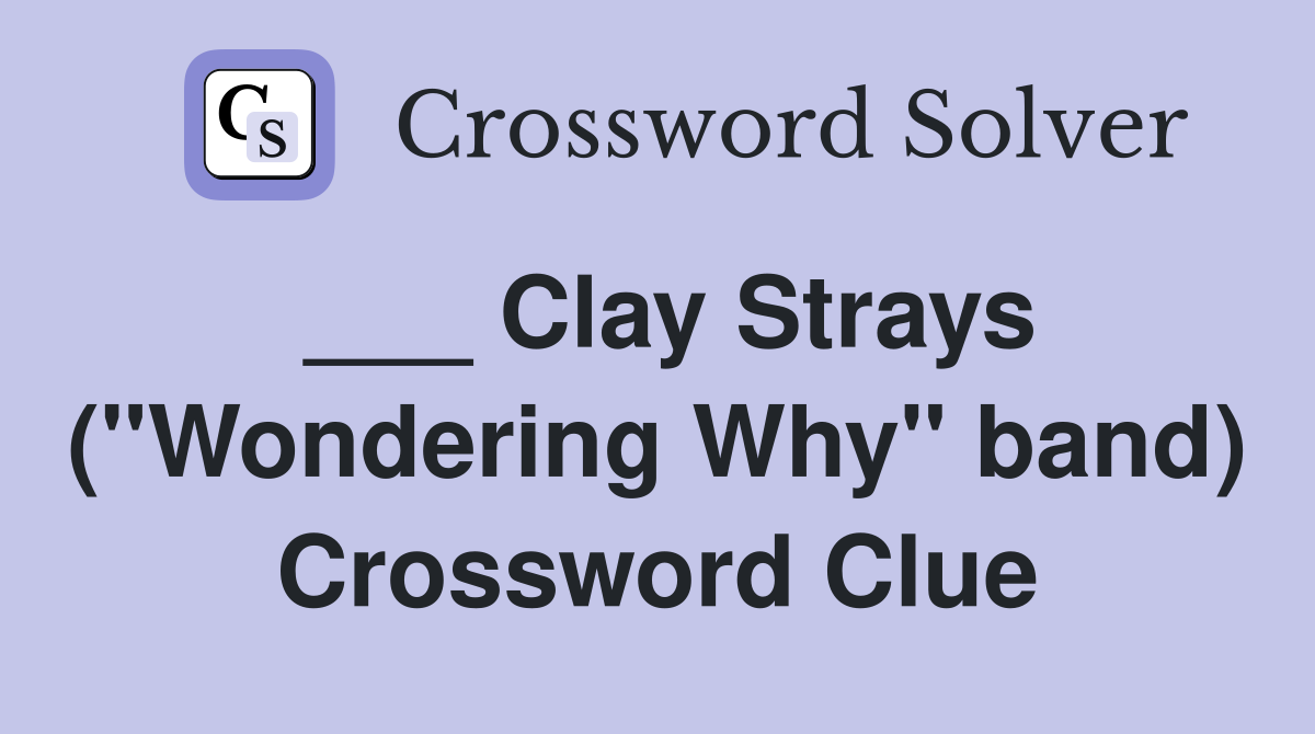 ___ Clay Strays ("Wondering Why" band) Crossword Clue