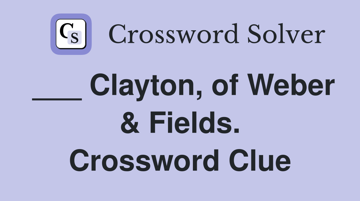 ___ Clayton, of Weber & Fields. Crossword Clue