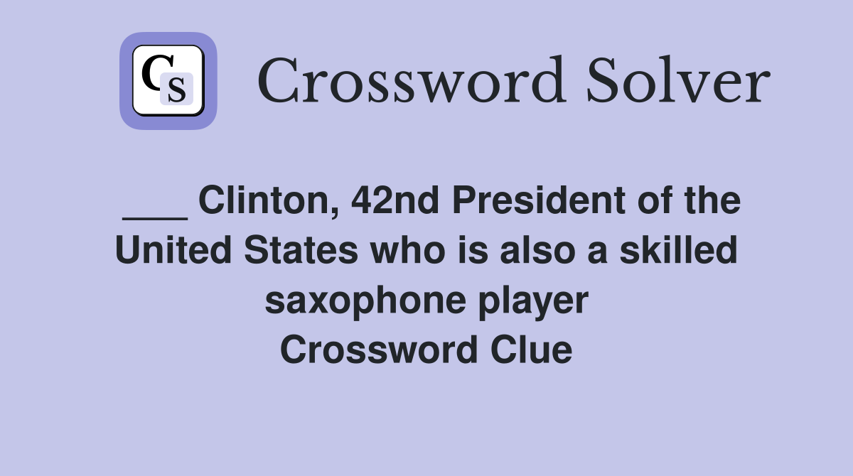 ___ Clinton, 42nd President of the United States who is also a skilled saxophone player Crossword Clue