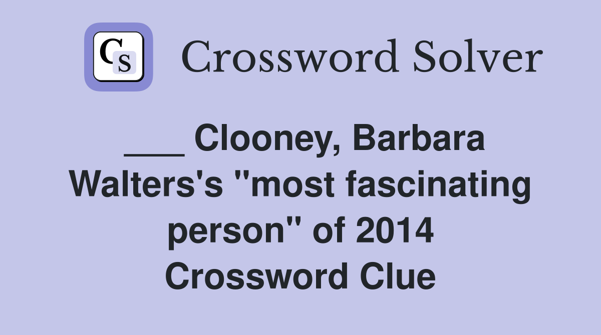 ___ Clooney, Barbara Walters's "most fascinating person" of 2014 Crossword Clue