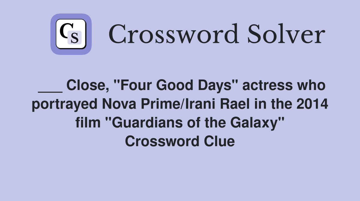 ___ Close, "Four Good Days" actress who portrayed Nova Prime/Irani Rael in the 2014 film "Guardians of the Galaxy" Crossword Clue