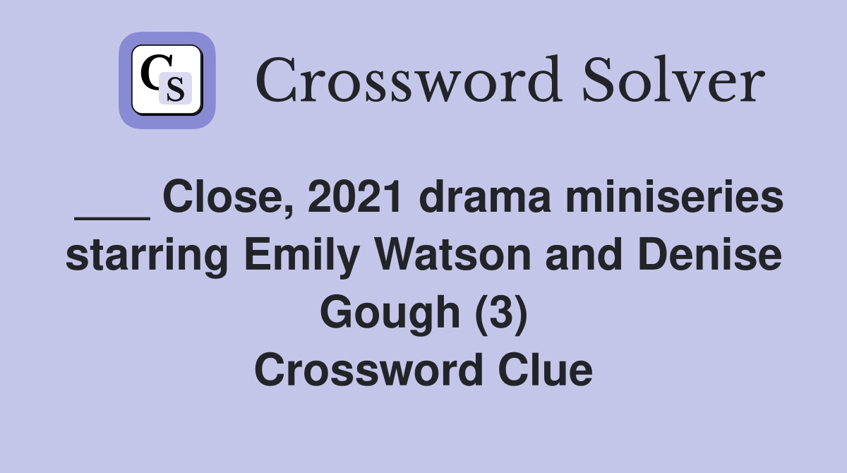 ___ Close, 2021 drama miniseries starring Emily Watson and Denise Gough (3) Crossword Clue