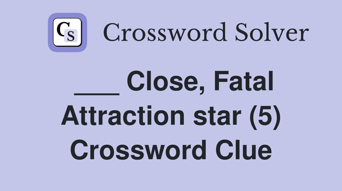 ___ Close, Fatal Attraction star (5) Crossword Clue